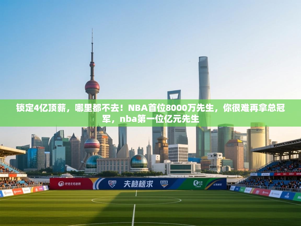 锁定4亿顶薪,哪里都不去!NBA首位8000万先生,你很难再拿总冠军,nba第一位亿元先生 第2张