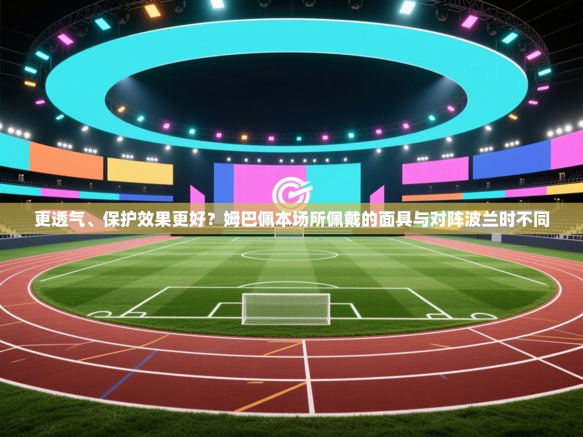 更透气、保护效果更好？姆巴佩本场所佩戴的面具与对阵波兰时不同  第1张