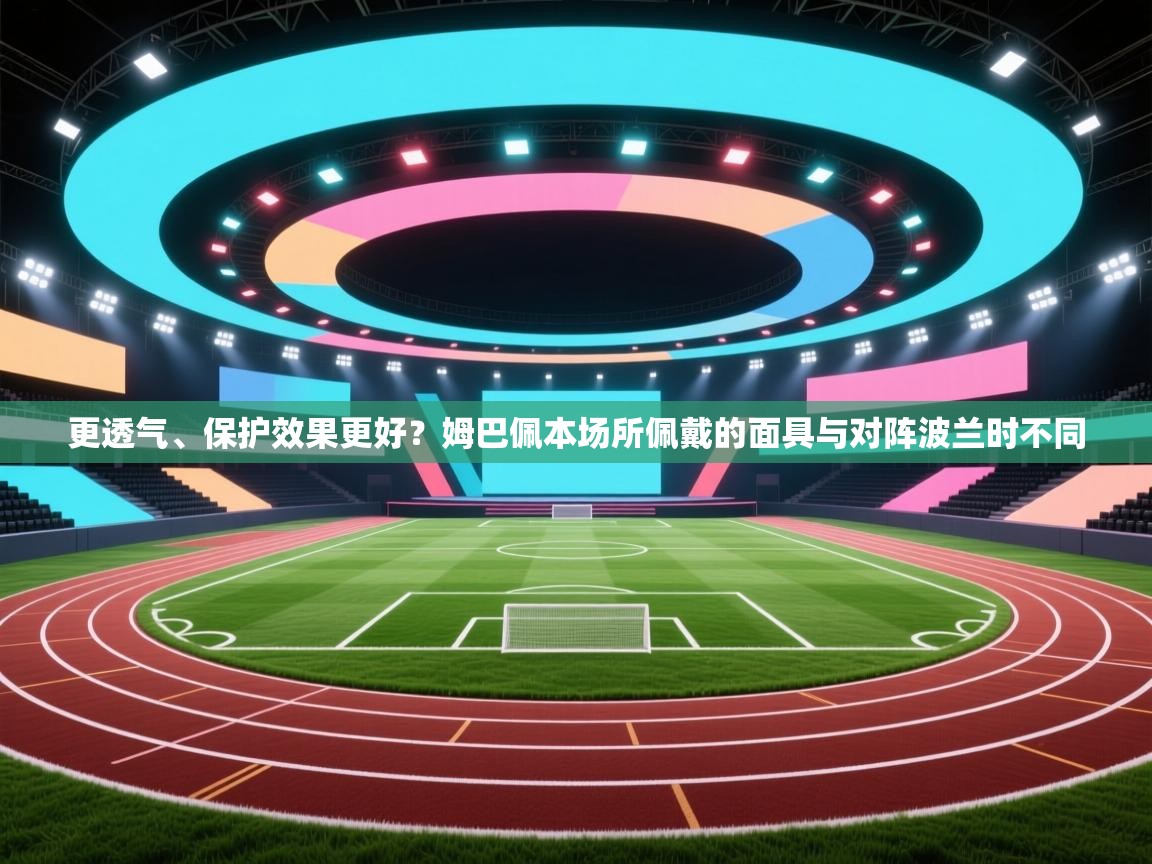 更透气、保护效果更好？姆巴佩本场所佩戴的面具与对阵波兰时不同  第2张