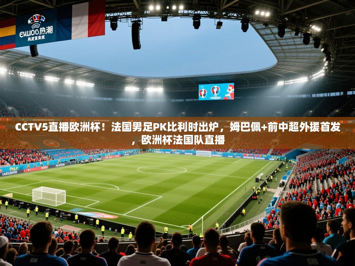 CCTV5直播欧洲杯!法国男足PK比利时出炉,姆巴佩+前中超外援首发,欧洲杯法国队直播 第1张