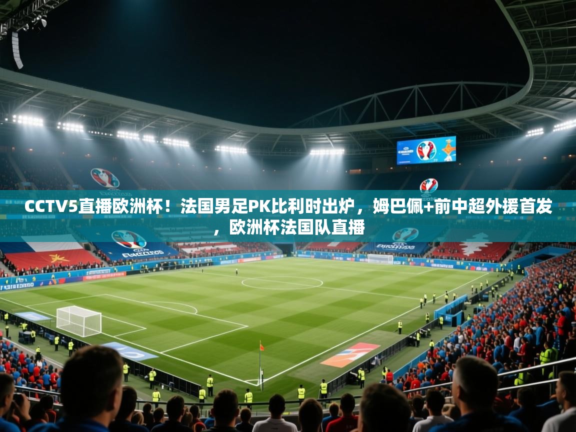CCTV5直播欧洲杯!法国男足PK比利时出炉,姆巴佩+前中超外援首发,欧洲杯法国队直播 第2张