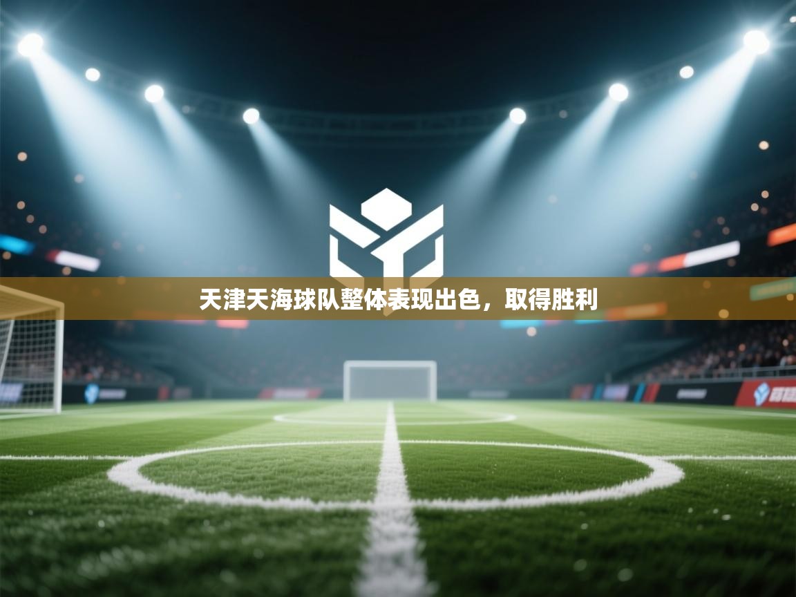 天津天海球队整体表现出色，取得胜利  第1张