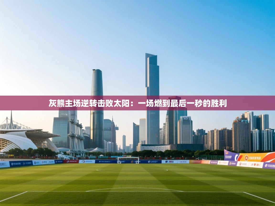 灰熊主场逆转击败太阳：一场燃到最后一秒的胜利  第1张