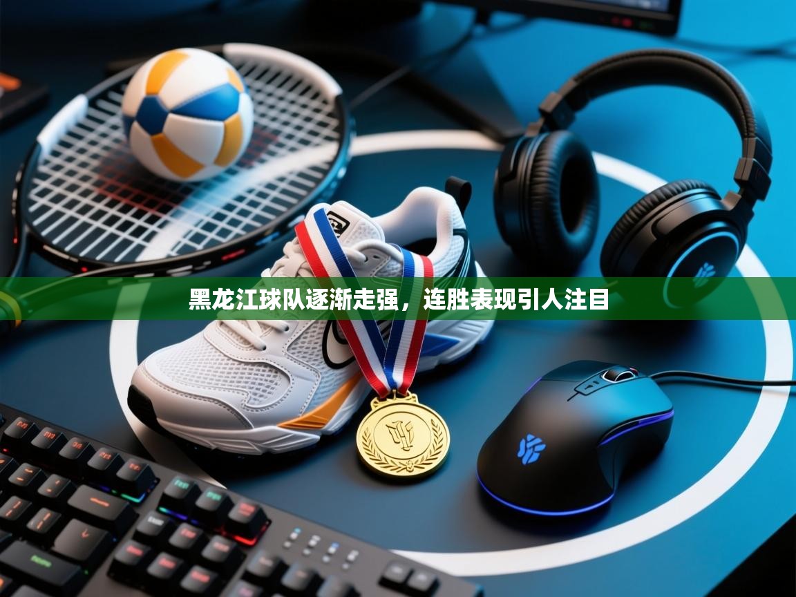 黑龙江球队逐渐走强，连胜表现引人注目  第2张