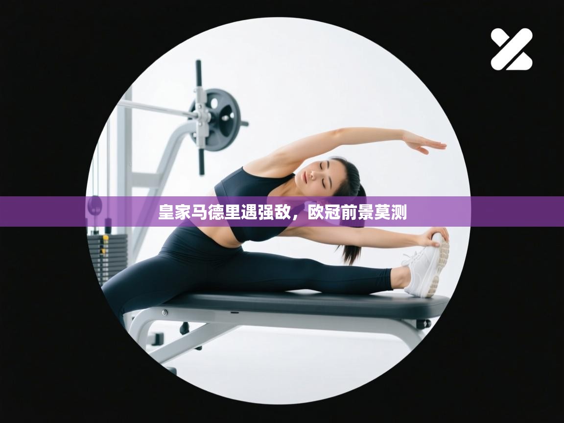 皇家马德里遇强敌，欧冠前景莫测  第1张